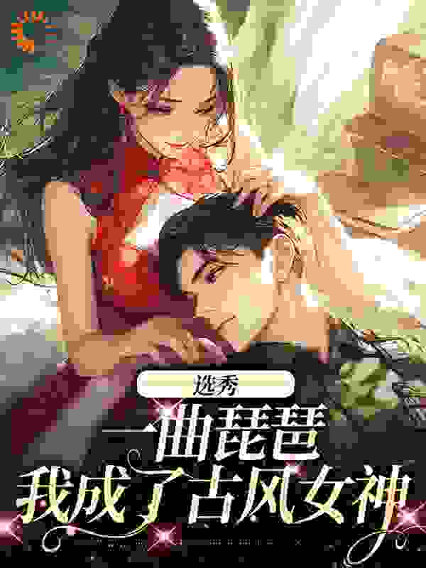 选秀：一曲琵琶，我成了古风女神大结局