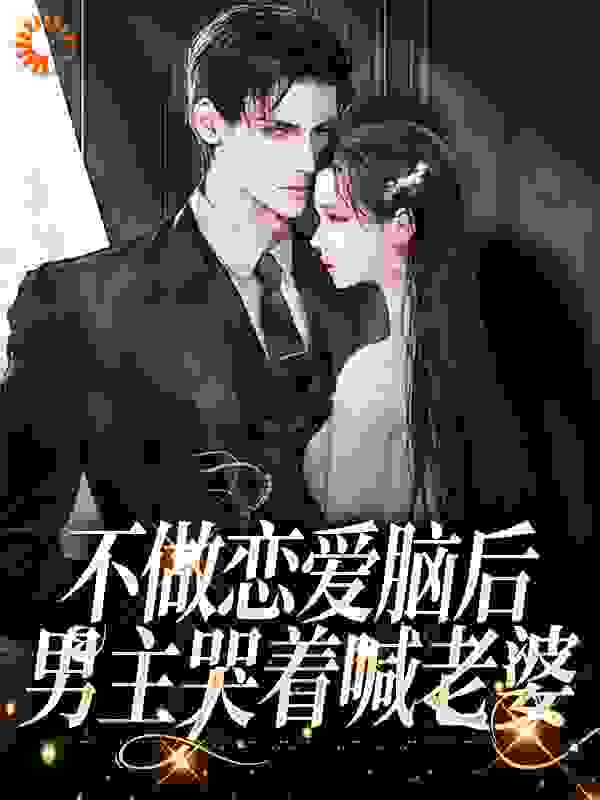 不做恋爱脑后，男主哭着喊老婆完整版